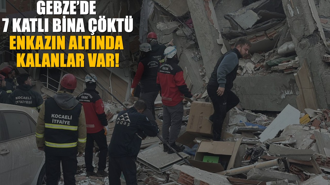 Gebze’de 7 katlı bina çöktü: Enkazın altında kalanlar var!
