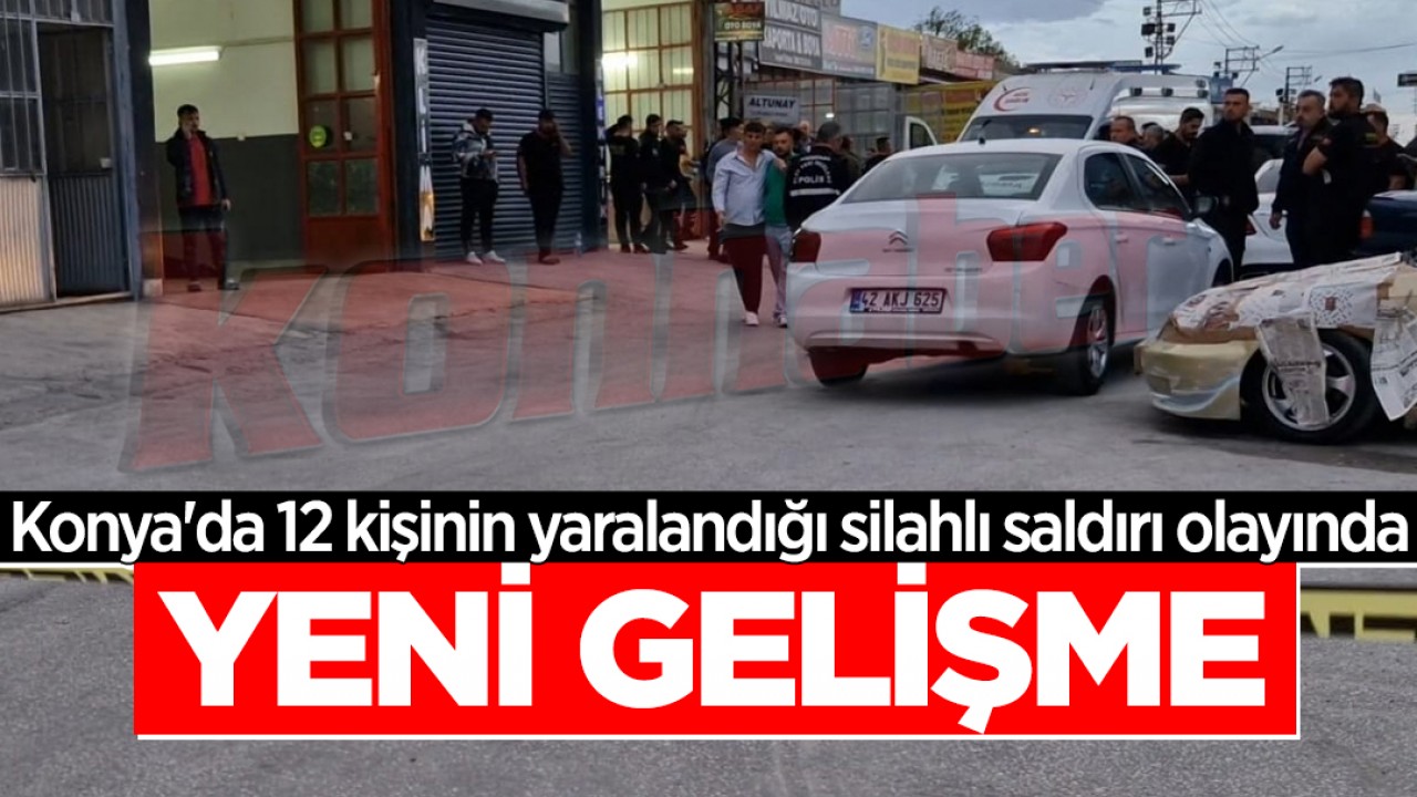 Konya'da 12 kişinin yaralandığı silahlı saldırı olayında yeni gelişme!