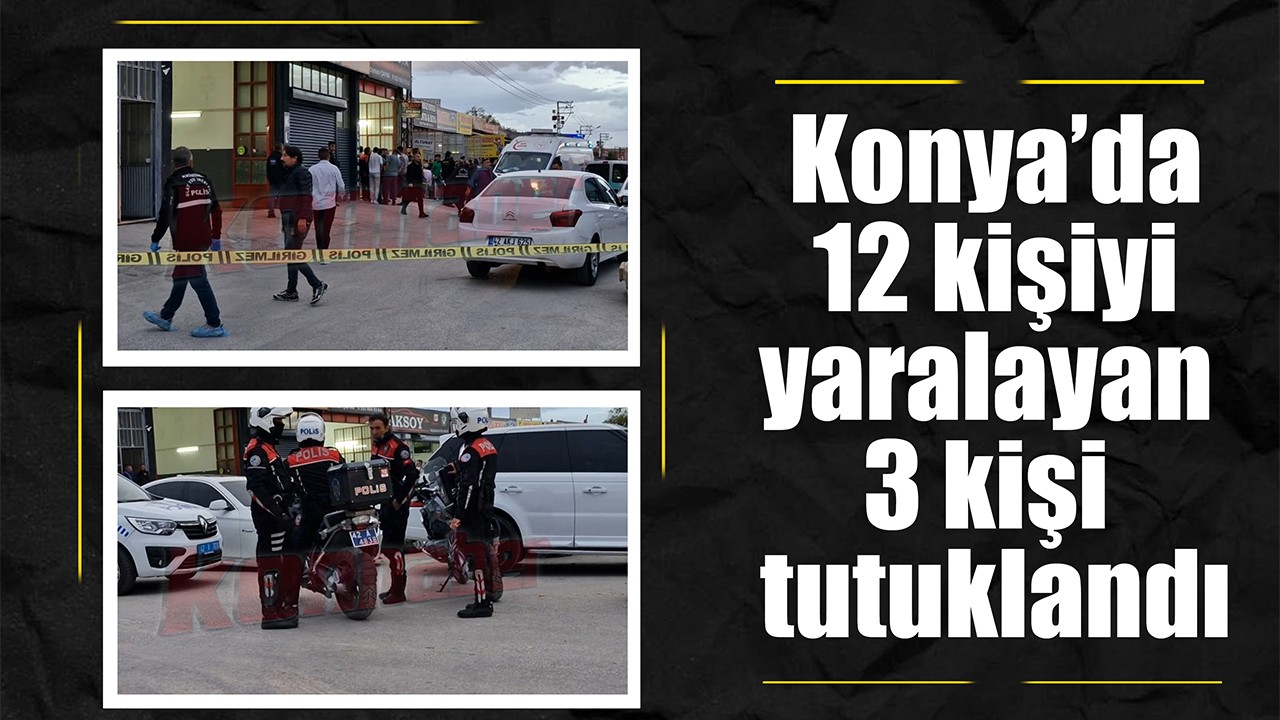 Konya’da 12 kişiyi yaralayan 3 kişi tutuklandı