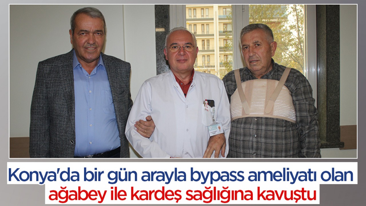 Konya'da bir gün arayla bypass ameliyatı olan ağabey ile kardeş sağlığına kavuştu