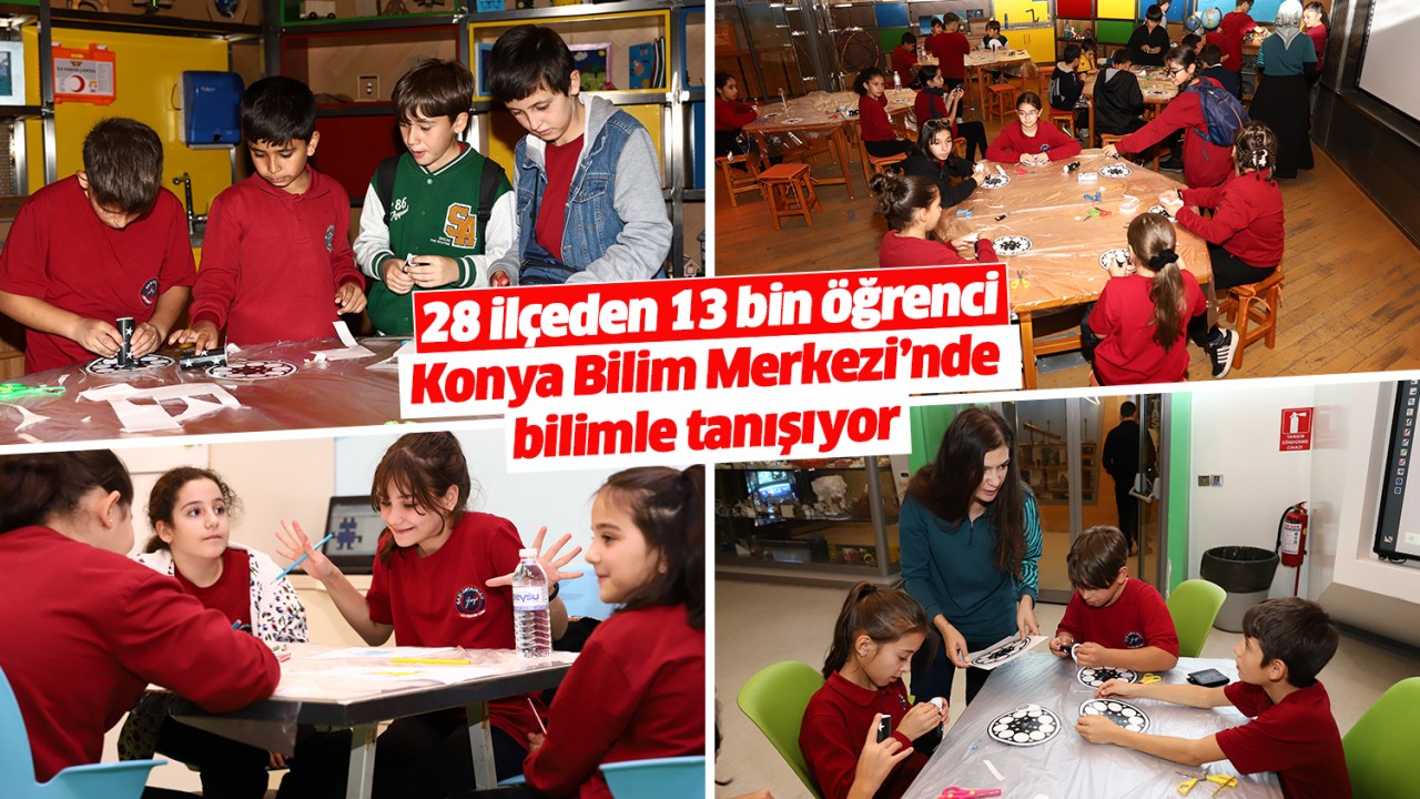 28 ilçeden 13 bin öğrenci Konya Bilim Merkezi’nde bilimle tanışıyor
