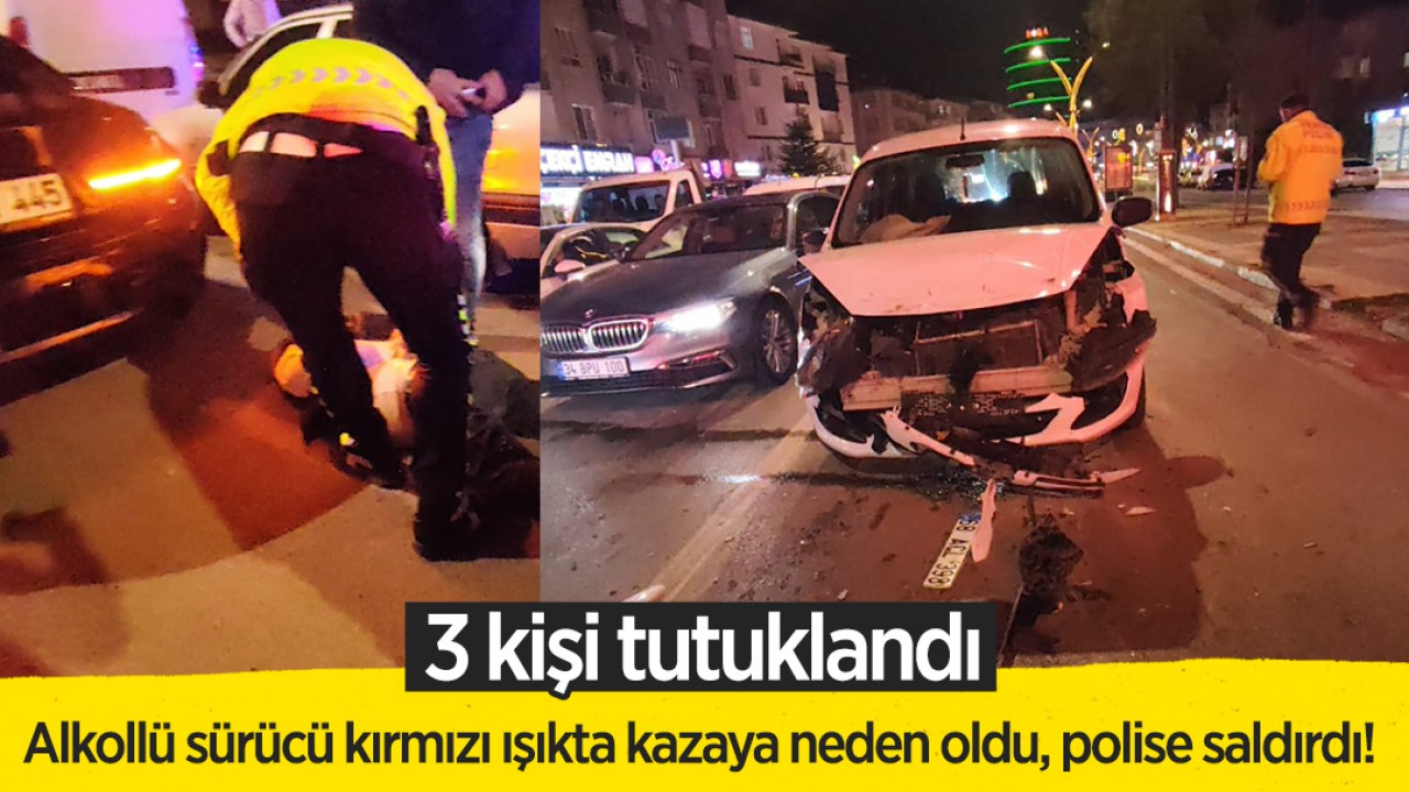 Alkollü sürücü kırmızı ışıkta kazaya neden oldu, polise saldırdı! 3 kişi tutuklandı