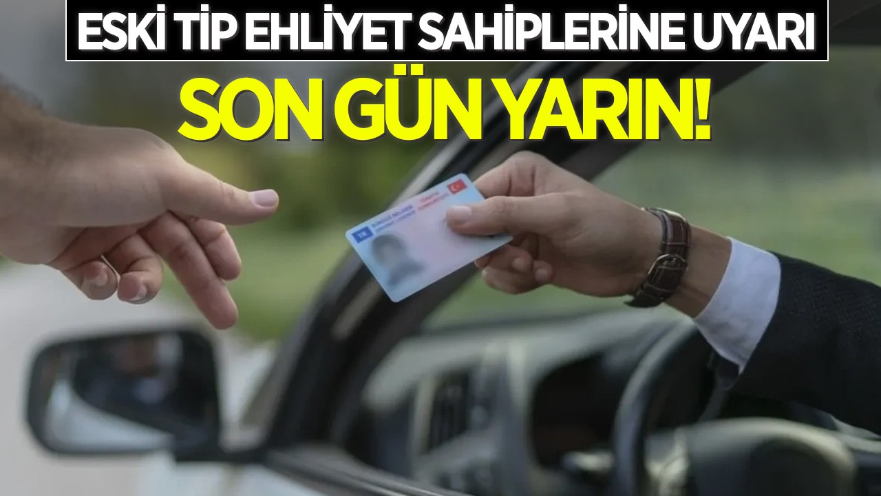 Eski tip ehliyet sahiplerine uyarı: Son tarih yarın