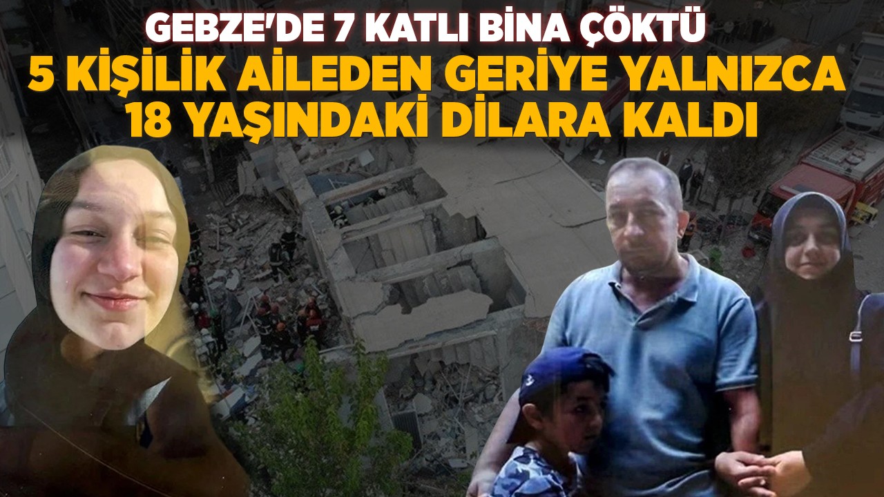 Gebze'de 7 katlı bina çöktü: 5 kişilik aileden geriye yalnızca 18 yaşındaki Dilara kaldı