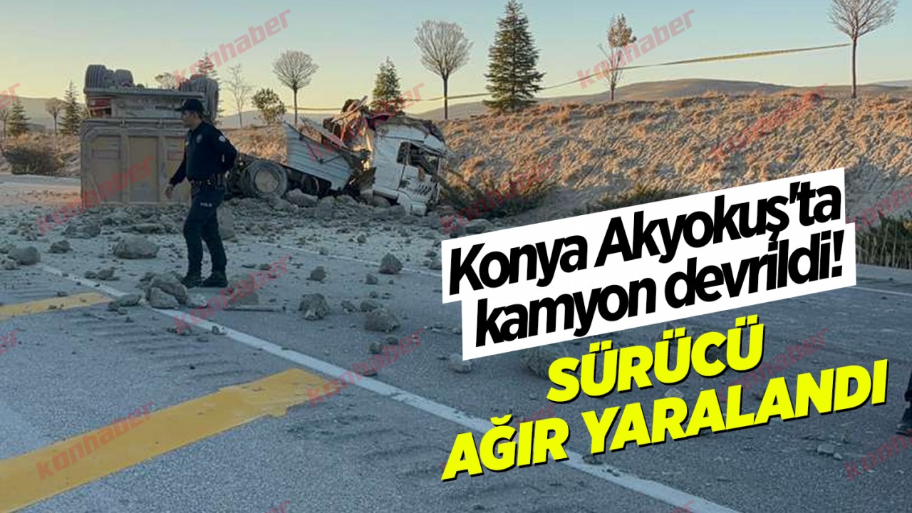 Konya Akyokuş'ta kamyon devrildi! Sürücü ağır yaralandı