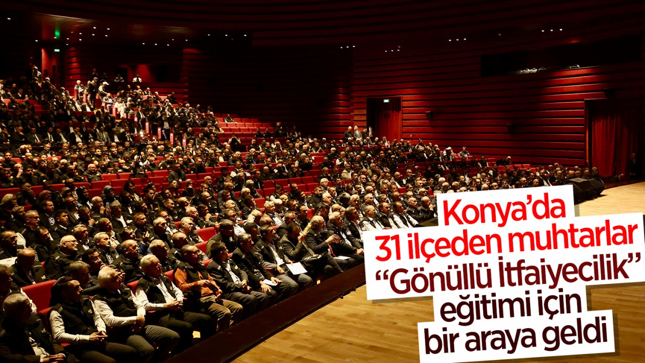 Konya’da 31 ilçeden muhtarlar “Gönüllü İtfaiyecilik” eğitimi için bir araya geldi