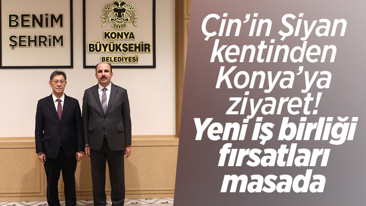 Çin’in Şiyan kentinden Konya’ya ziyaret: Yeni iş birliği fırsatları masada