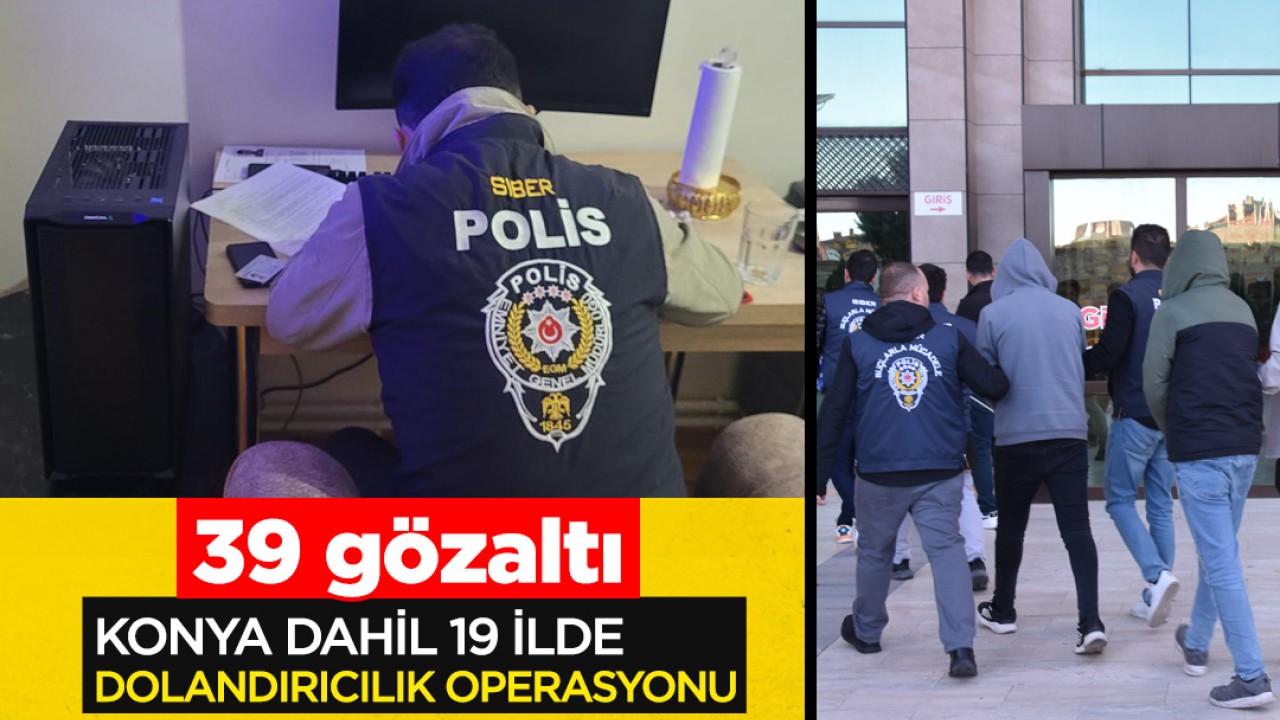 Konya dahil 19 ilde dolandırıcılık operasyonu: 39 gözaltı