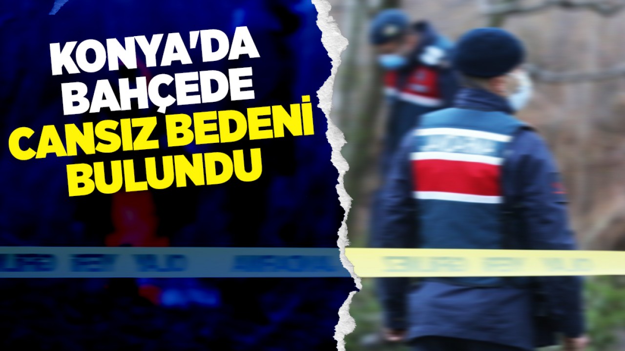 Konya'da bahçede cansız bedeni bulundu
