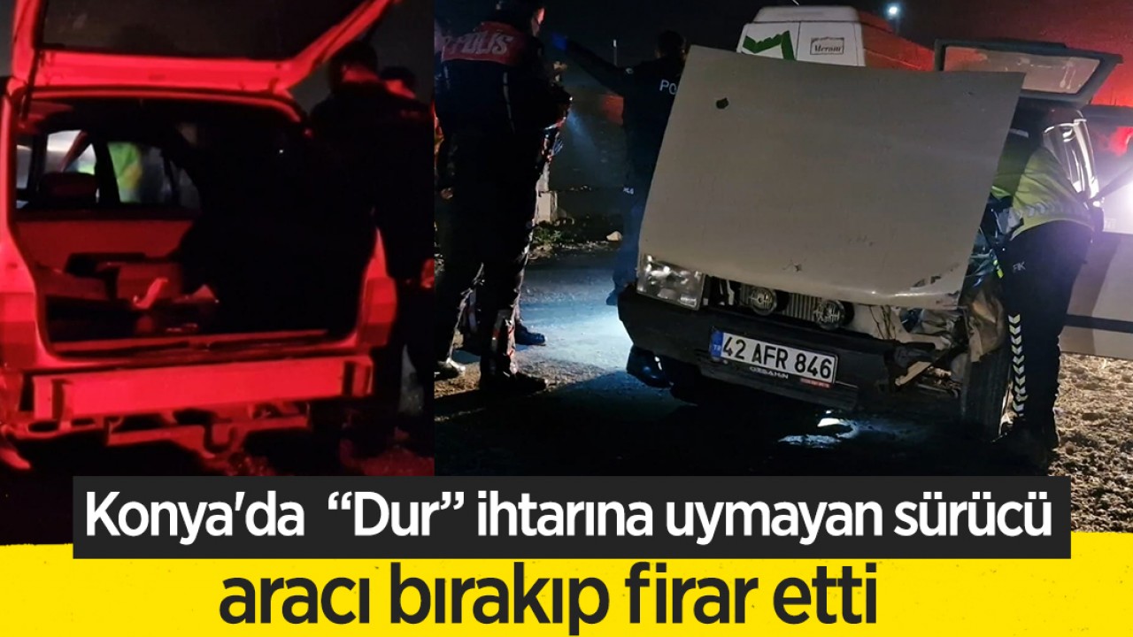 Konya’da “Dur” ihtarına uymayan sürücü aracı bırakıp firar etti