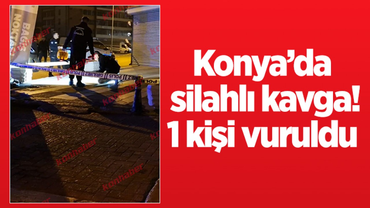 Konya'da silahlı kavga! 1 kişi yaralandı