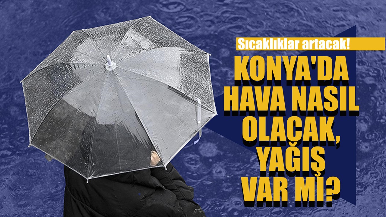 Sıcaklıklar artacak! Konya'da hava nasıl olacak, yağış var mı?