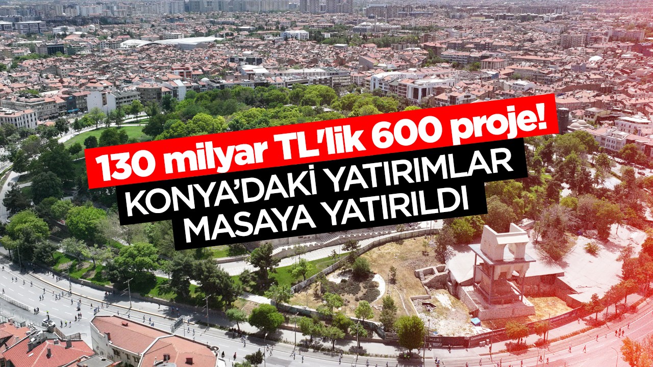 130 milyar TL'lik 600 proje! Konya’daki yatırımlar masaya yatırıldı