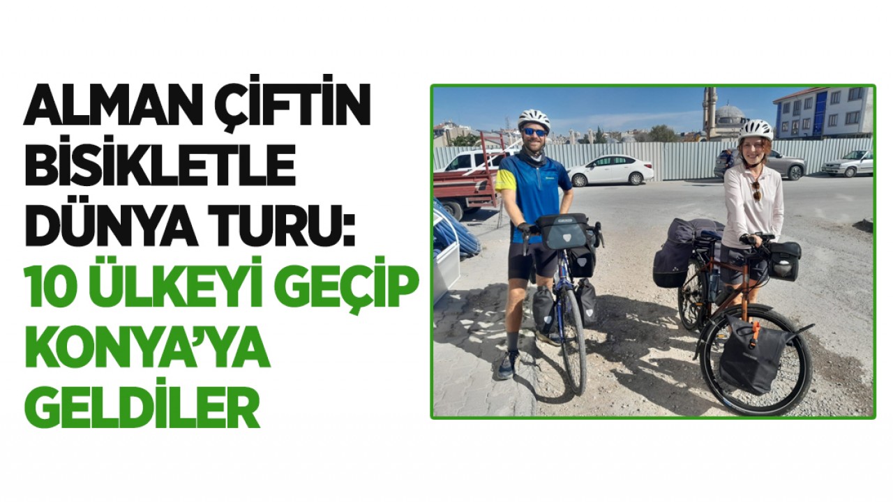 Alman çiftin bisikletle dünya turu:10 ülkeyi geçip Konya’ya geldiler