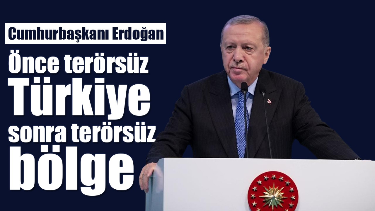 Cumhurbaşkanı Erdoğan: Önce terörsüz Türkiye, sonra terörsüz bölge