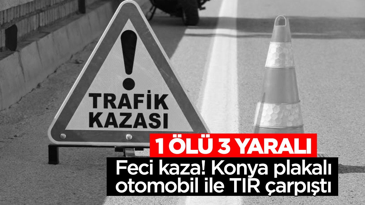 Feci kaza! Konya plakalı otomobil ile TIR çarpıştı: 1 ölü, 3 yaralı
