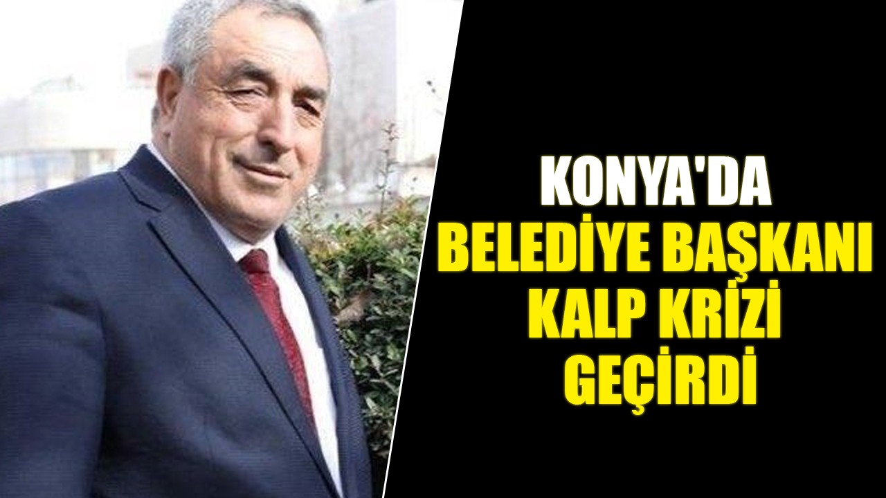 Konya'da belediye başkanı kalp krizi geçirdi