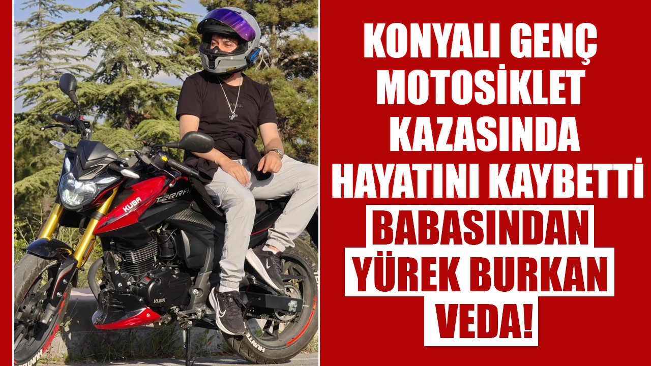 Konyalı genç motosiklet kazasında hayatını kaybetti: Babasından yürek burkan veda!