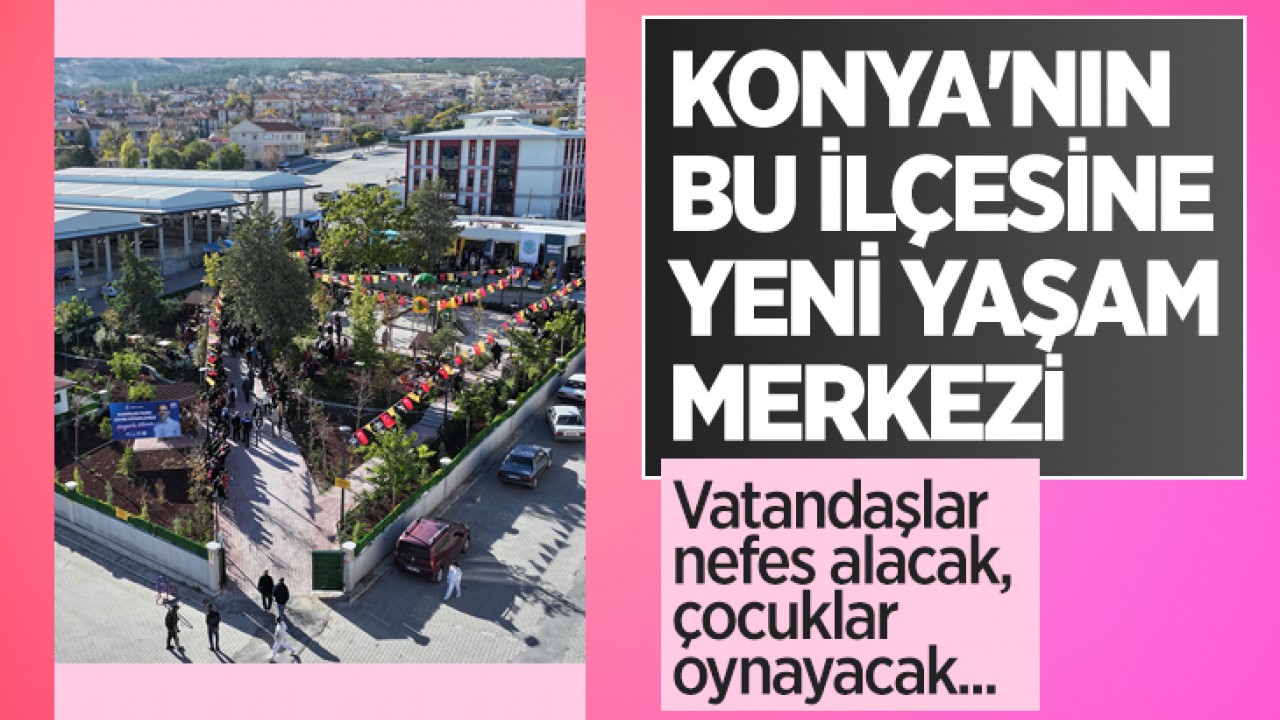 Konya'nın bu ilçesine yeni yaşam merkezi