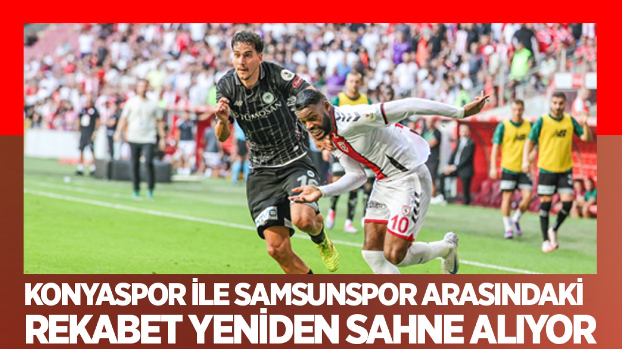 Konyaspor ile Samsunspor arasındaki rekabet yeniden sahne alıyor