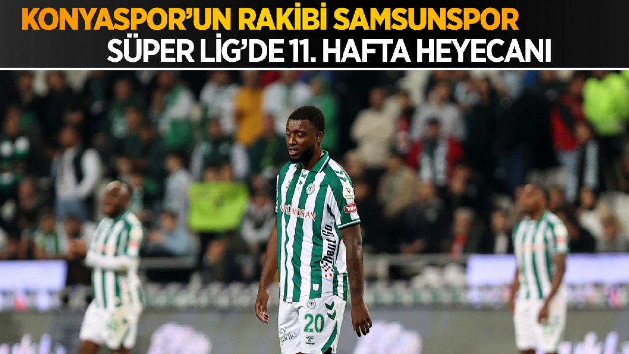 Süper Lig’de 11. hafta heyecanı: Konyaspor’un rakibi Samsunspor
