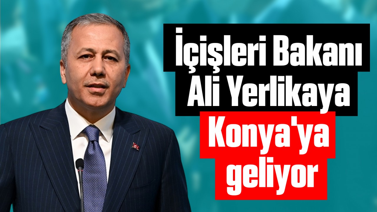 İçişleri Bakanı Ali Yerlikaya Konya'ya geliyor