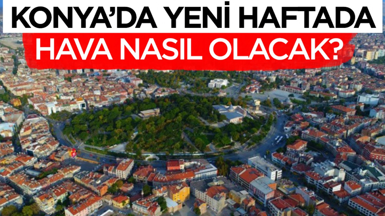 Konya'da yeni haftada hava nasıl olacak?