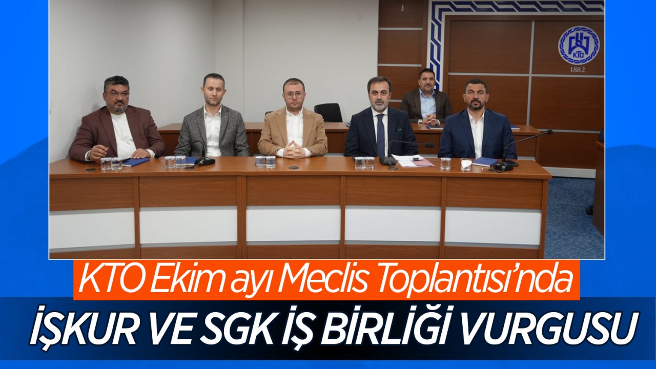 KTO Ekim ayı Meclis Toplantısı’nda İŞKUR ve SGK iş birliği vurgusu