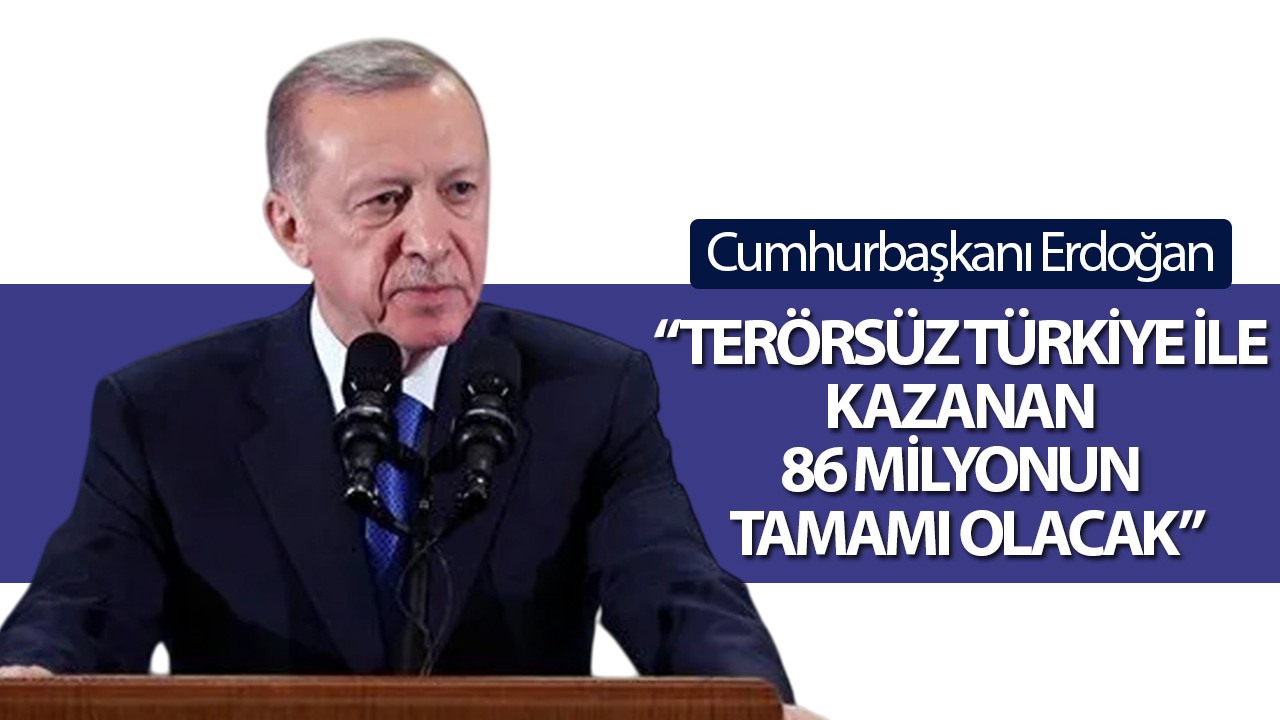 Cumhurbaşkanı Erdoğan: "Terörsüz Türkiye ile kazanan 86 milyonun tamamı olacak"