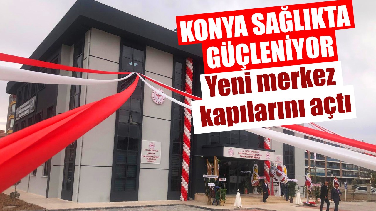 Konya sağlıkta güçleniyor: Yeni merkez kapılarını açtı