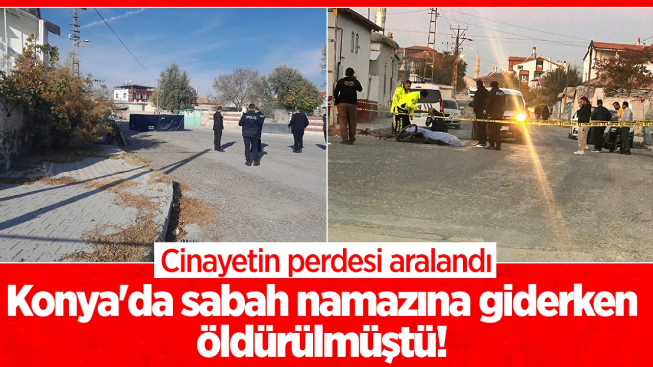 Konya'da sabah namazına giderken öldürülmüştü! Cinayetin perdesi aralandı