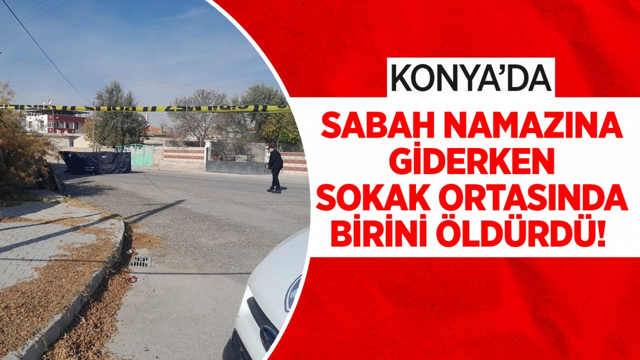 Konya'da sabah namazına giderken sokak ortasında birini öldürdü!
