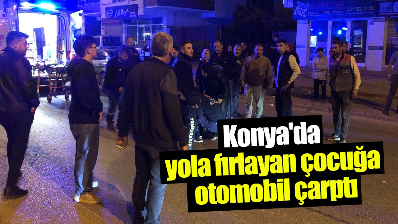 Konya'da yola fırlayan çocuğa otomobil çarptı!