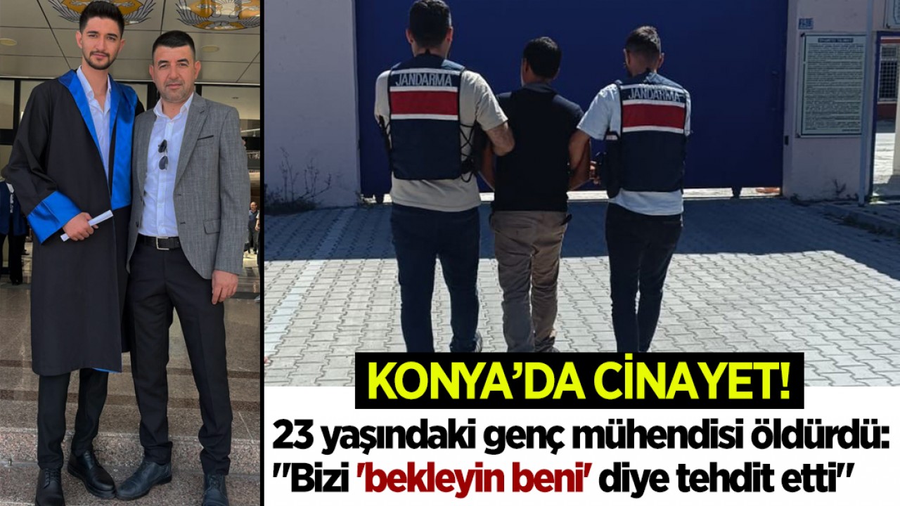 Konya'da cinayet! 23 yaşındaki genç mühendisi öldürdü: "Bizi 'bekleyin beni' diye tehdit etti"