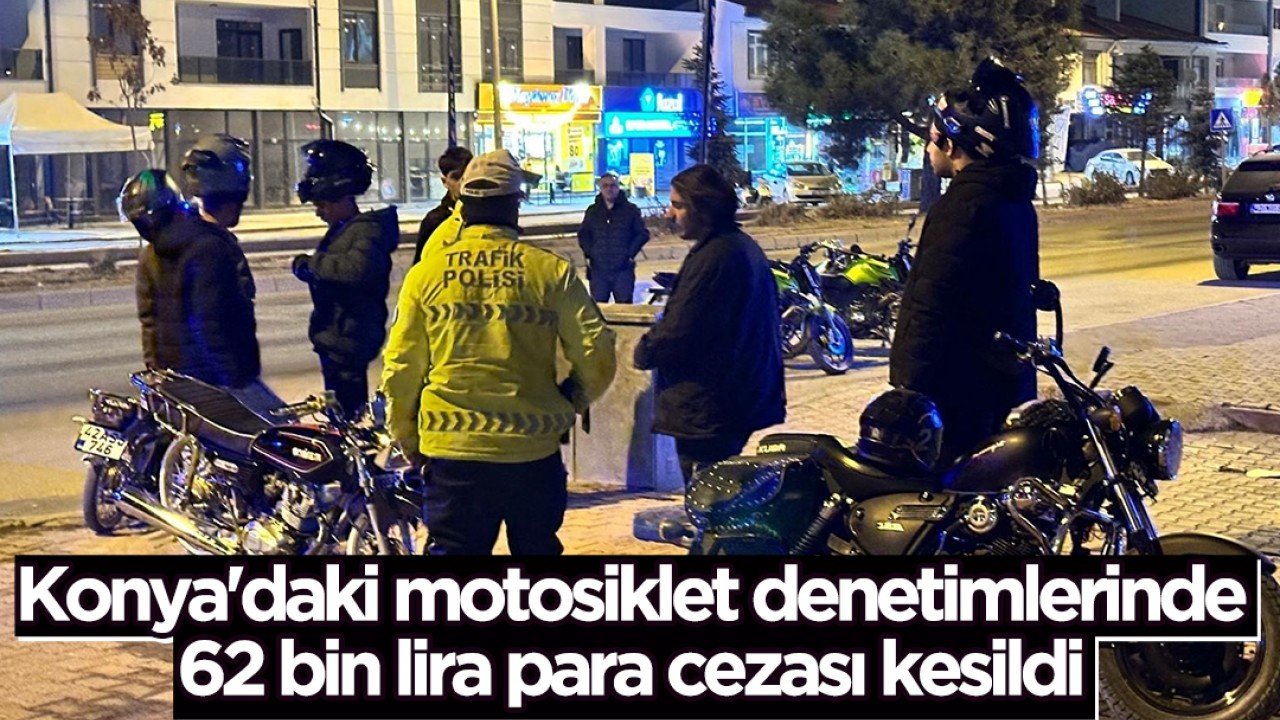 Konya'daki motosiklet denetimlerinde 62 bin lira para cezası kesildi