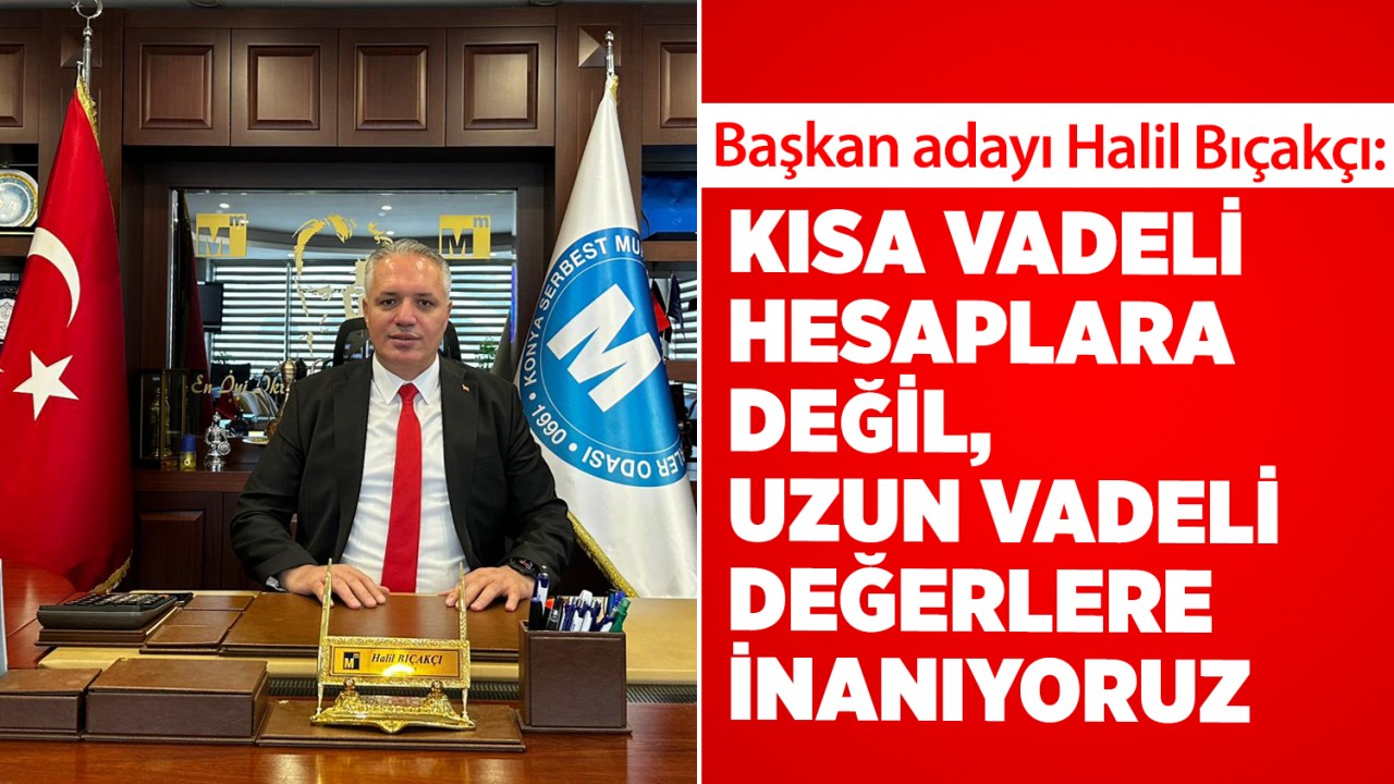 Başkan adayı Halil Bıçakçı: Kısa vadeli hesaplara değil, uzun vadeli değerlere inanıyoruz