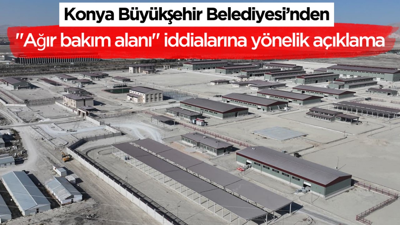 Konya Büyükşehir'den "Ağır bakım alanı" iddialarına yönelik açıklama