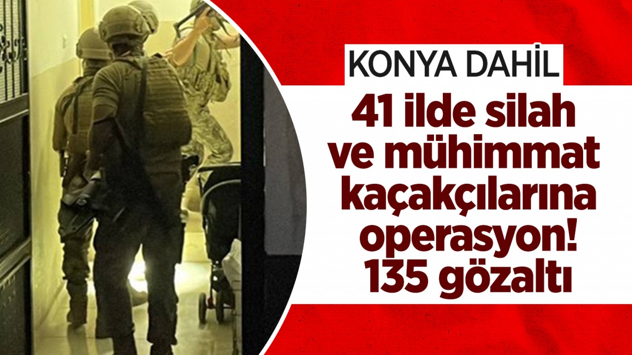 Konya dahil 41 ilde silah ve mühimmat kaçakçılarına operasyon: 135 gözaltı