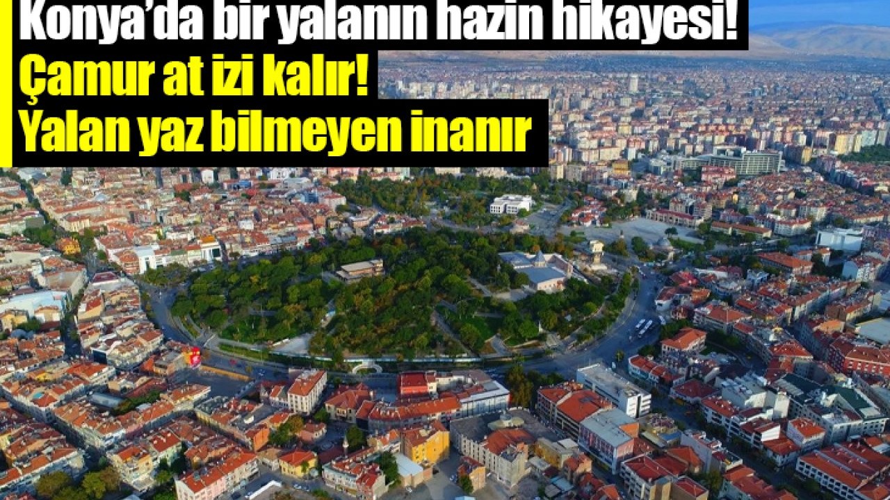 Konya’da bir yalanın hazin hikayesi! Çamur at izi kalır Yalan yaz bilmeyen inanır