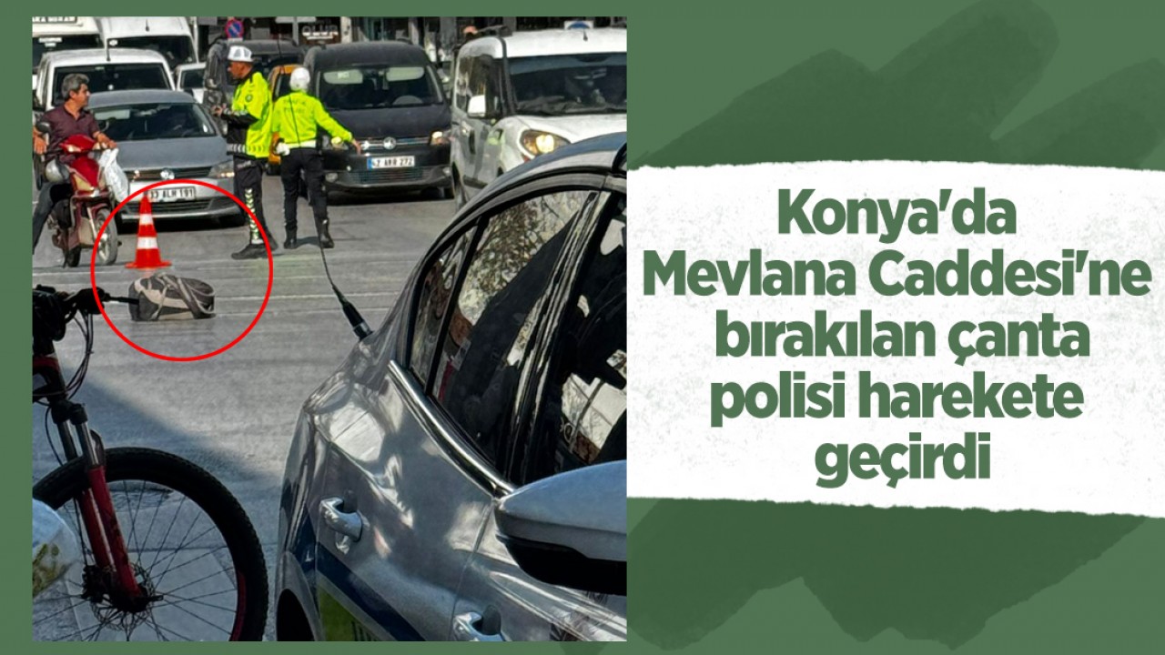 Konya'da Mevlana Caddesi'ne bırakılan çanta polisi harekete geçirdi