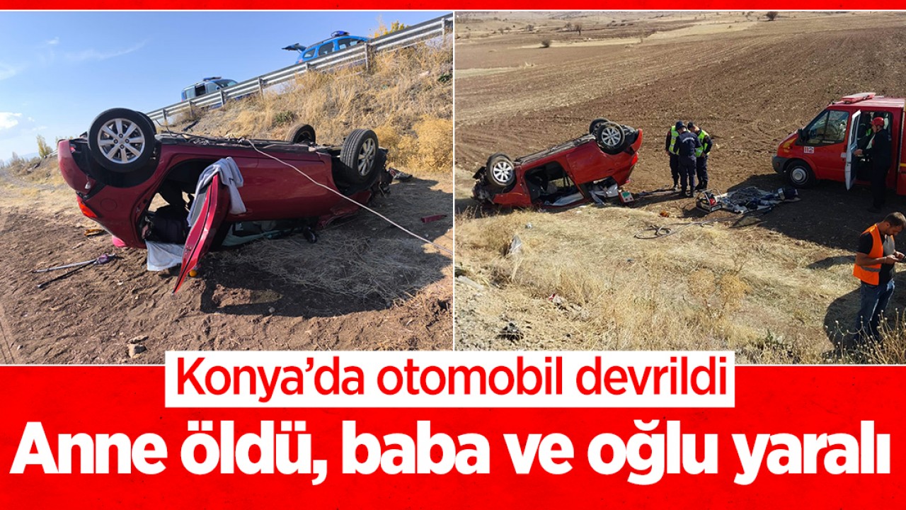 Konya'da otomobil devrildi: Anne öldü, baba ve oğlu yaralı