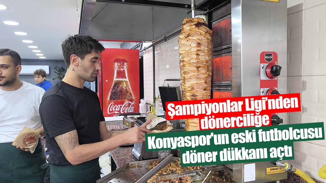 Şampiyonlar Ligi’nden dönerciliğe: Konyaspor'un eski futbolcusu döner dükkanı açtı