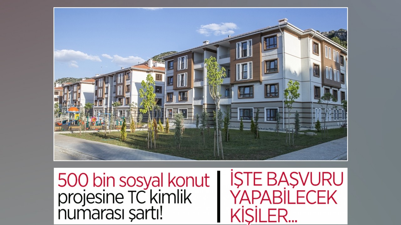 500 bin sosyal konut projesine TC kimlik numarası şartı! İşte başvuru yapabilecek kişiler