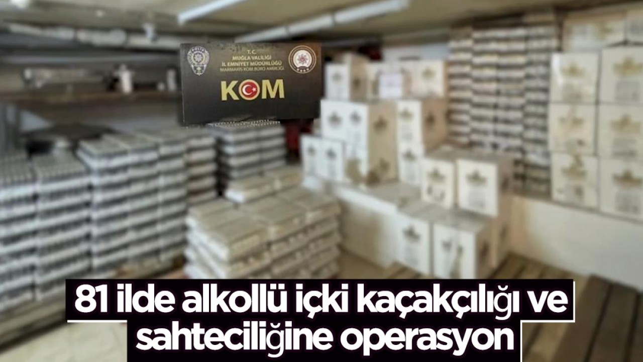 81 ilde alkollü içki kaçakçılığı ve sahteciliğine operasyon