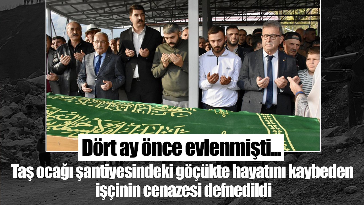 Dört ay önce evlenmişti... Taş ocağı şantiyesindeki göçükte hayatını kaybeden işçinin cenazesi defnedildi