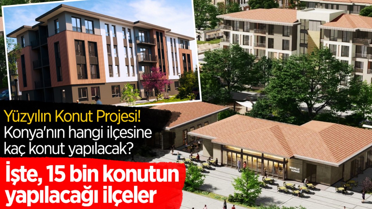 Yüzyılın Konut Projesi! Konya'nın hangi ilçesine kaç konut yapılacak? İşte, 15 bin konutun yapılacağı ilçeler