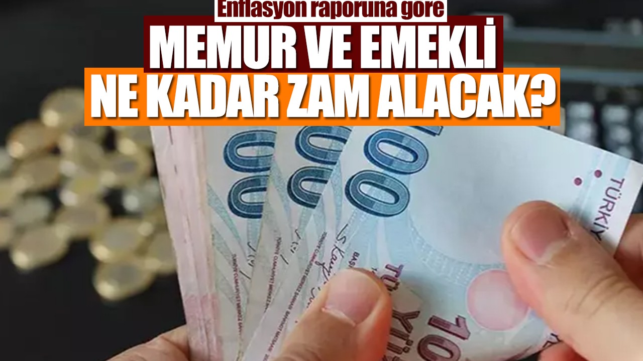 Enflasyon raporuna göre memur ve emekli ne kadar zam alacak
