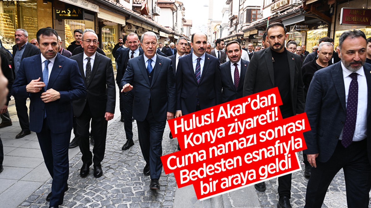 Hulusi Akar’dan Konya ziyareti: Cuma namazı sonrası Bedesten esnafıyla bir araya geldi