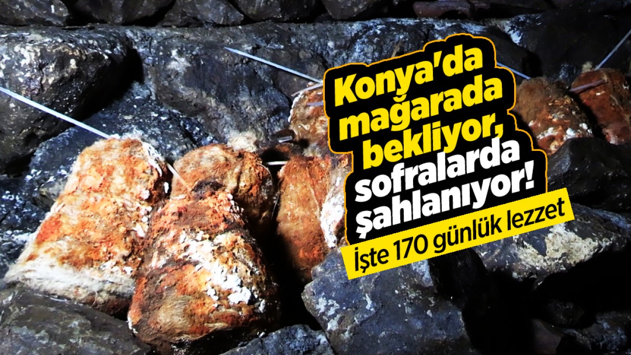 Konya'da mağarada bekliyor, sofralarda şahlanıyor! İşte 170 günlük lezzet