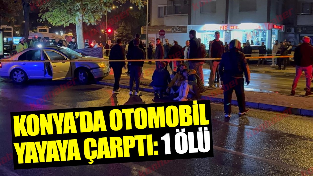 Konya’da otomobil yayaya çarptı: 1 ölü